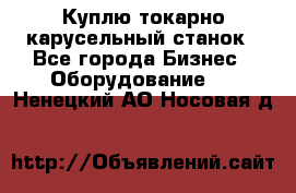 Куплю токарно-карусельный станок - Все города Бизнес » Оборудование   . Ненецкий АО,Носовая д.